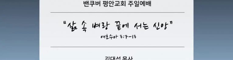 “삶 속 벼랑끝에 서는 신앙”(수 3:7-13)