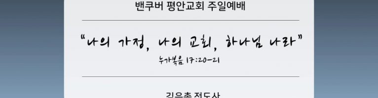 “나의 가정, 나의 교회, 하나님의 나라”(눅17:20-21) 김은총 전도사