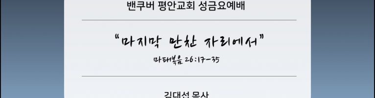 성금요예배(2022년 4월 15일)  “마지막 만찬 자리에서”(마 26:17-35)ㅣ김대섭 목사