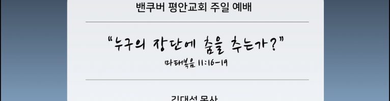 2022-12-18 “누구의 장단에 춤을 추는가?”(마 11:16-19)